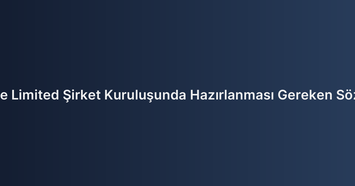Anonim ve Limited Şirket Kuruluşunda Hazırlanması Gereken Sözleşmeler