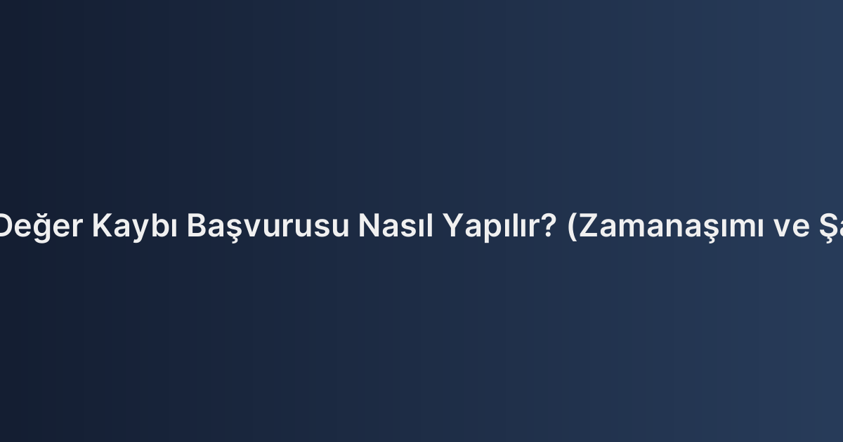 Araç Değer Kaybı Başvurusu Nasıl Yapılır? (Zamanaşımı ve Şartlar)