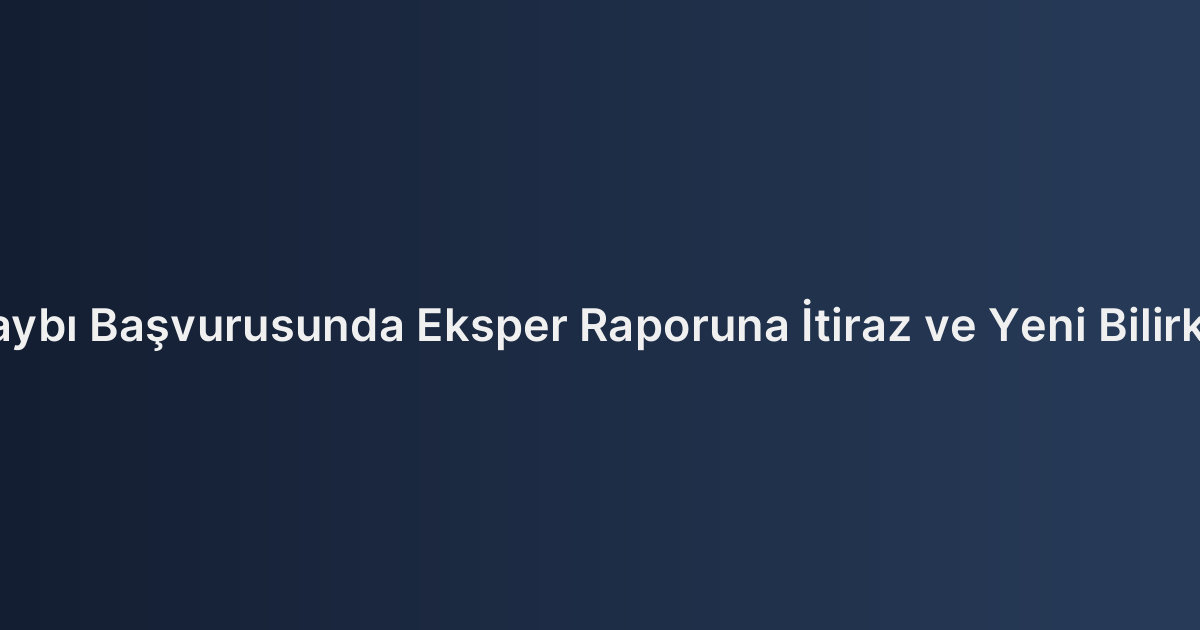 Araç Değer Kaybı Başvurusunda Eksper Raporuna İtiraz ve Yeni Bilirkişi İncelemesi