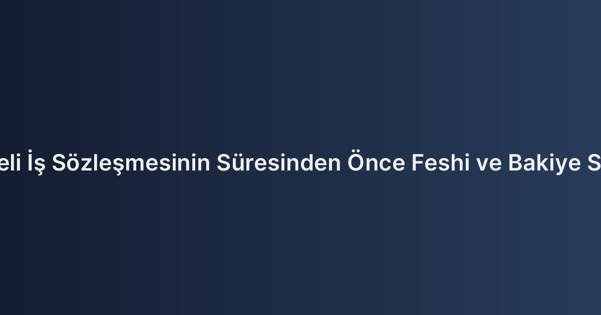 Belirli Süreli İş Sözleşmesinin Süresinden Önce Feshi ve Bakiye Süre Ücreti