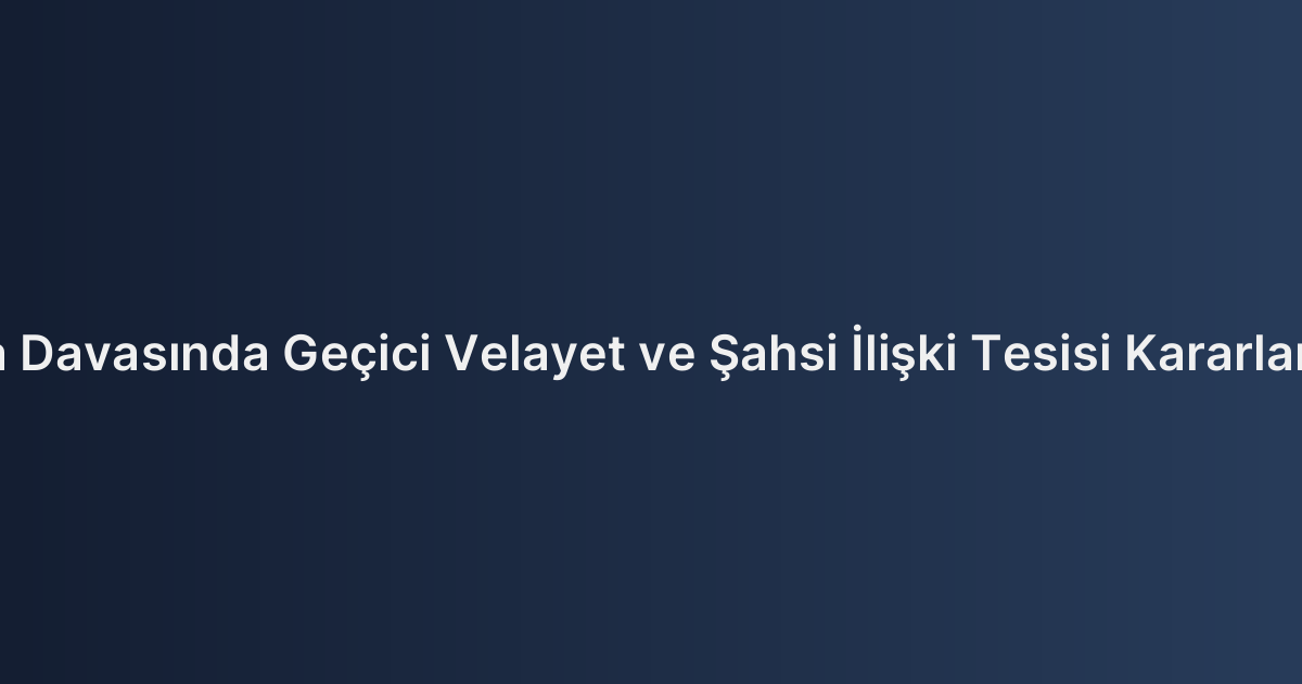 Boşanma Davasında Geçici Velayet ve Şahsi İlişki Tesisi Kararlarına İtiraz