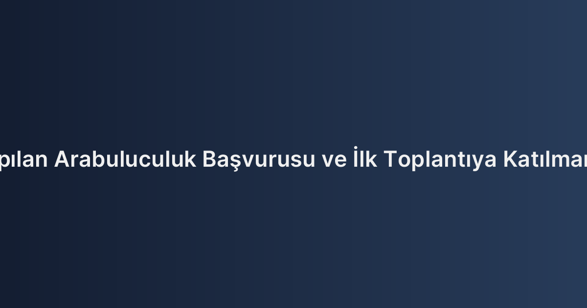 E-Devlet Üzerinden Yapılan Arabuluculuk Başvurusu ve İlk Toplantıya Katılmamanın Hukuki Sonuçları