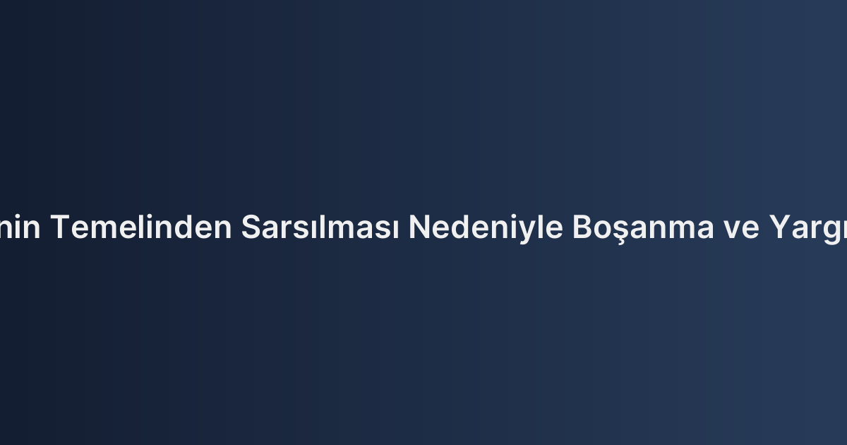 Evlilik Birliğinin Temelinden Sarsılması Nedeniyle Boşanma ve Yargıtay Kararları