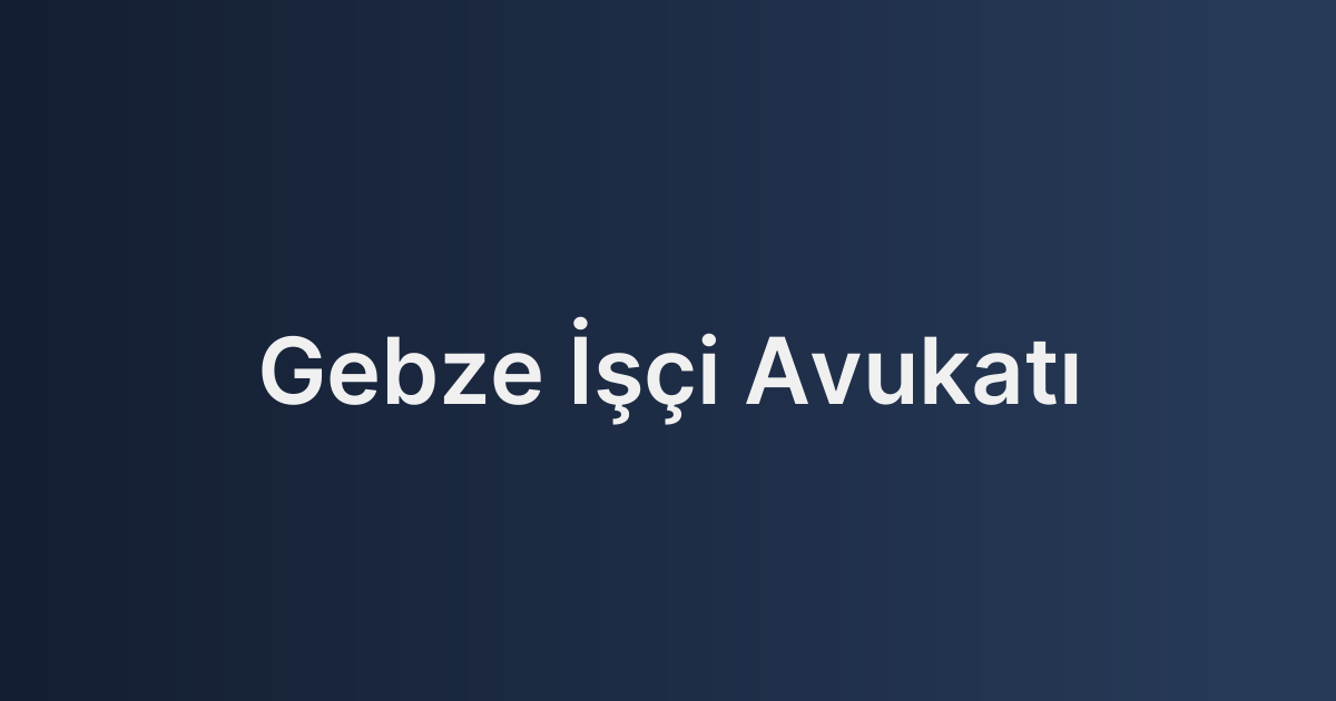 Gebze İşçi Avukatı