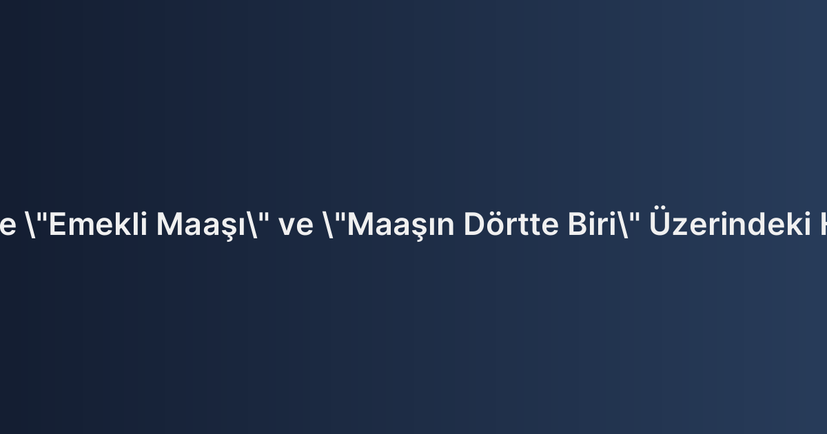 İcra Takibinde "Emekli Maaşı" ve "Maaşın Dörtte Biri" Üzerindeki Haciz Sınırları