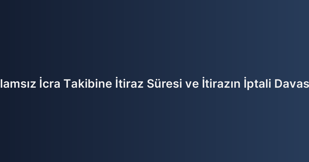 İlamsız İcra Takibine İtiraz Süresi ve İtirazın İptali Davası