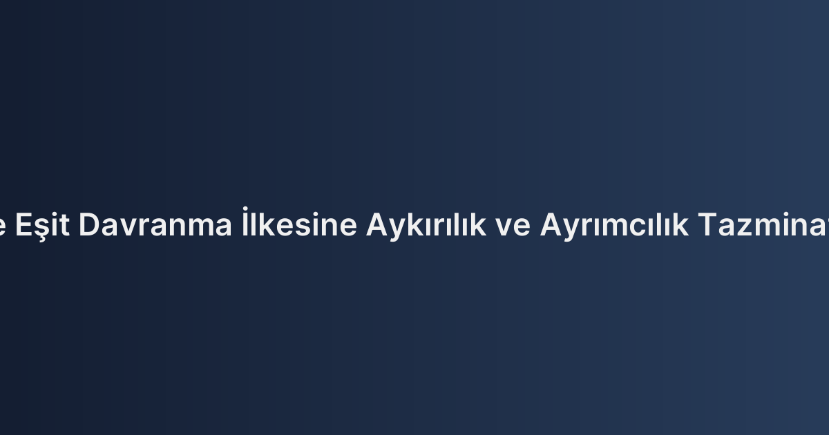 İşyerinde Eşit Davranma İlkesine Aykırılık ve Ayrımcılık Tazminatı Şartları