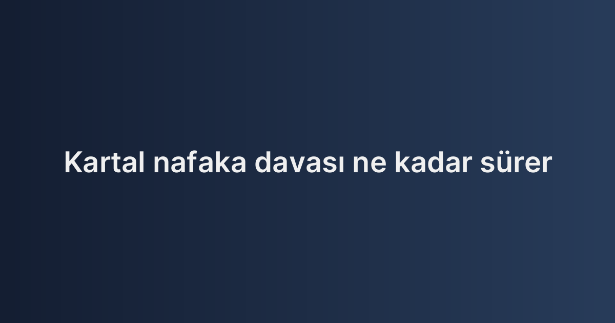 Kartal nafaka davası ne kadar sürer