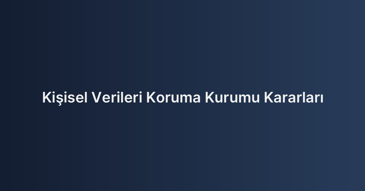 Kişisel Verileri Koruma Kurumu Kararları