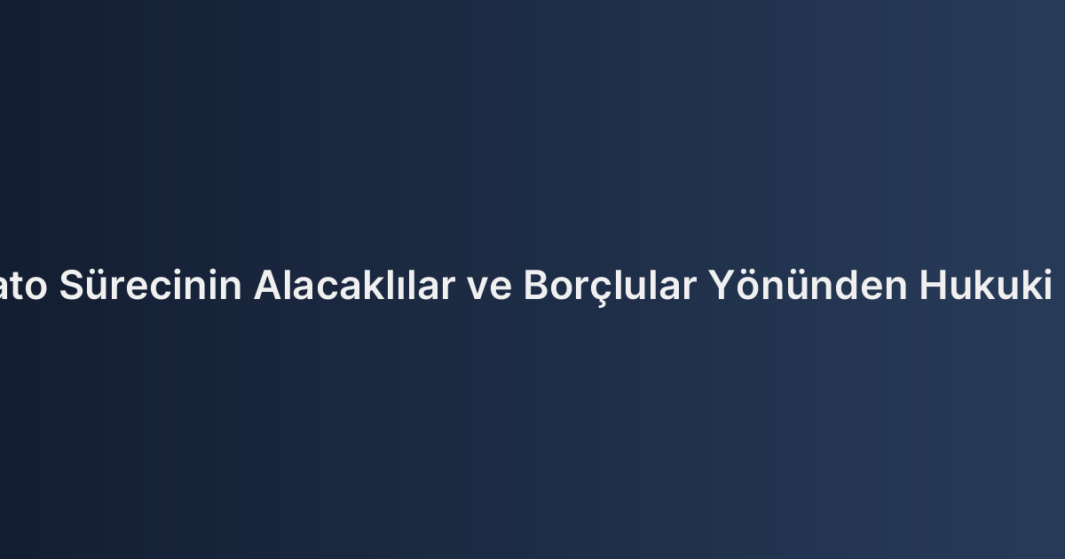 Konkordato Sürecinin Alacaklılar ve Borçlular Yönünden Hukuki Sonuçları