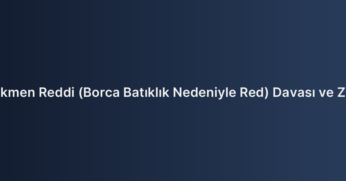 Mirasın Hükmen Reddi (Borca Batıklık Nedeniyle Red) Davası ve Zamanaşımı