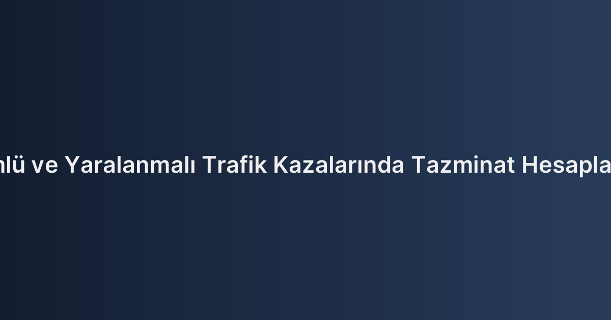 Ölümlü ve Yaralanmalı Trafik Kazalarında Tazminat Hesaplaması