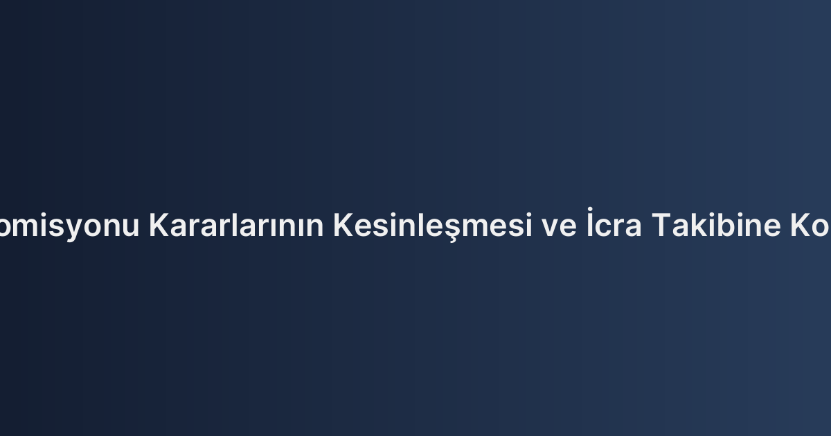 Sigorta Tahkim Komisyonu Kararlarının Kesinleşmesi ve İcra Takibine Konu Edilmesi Usulü