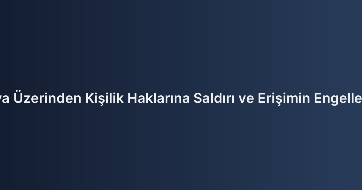 Sosyal Medya Üzerinden Kişilik Haklarına Saldırı ve Erişimin Engellenmesi Kararı
