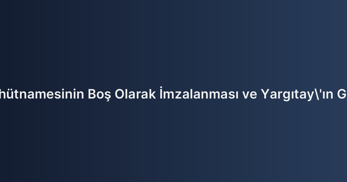 Tahliye Taahhütnamesinin Boş Olarak İmzalanması ve Yargıtay'ın Güncel Görüşü