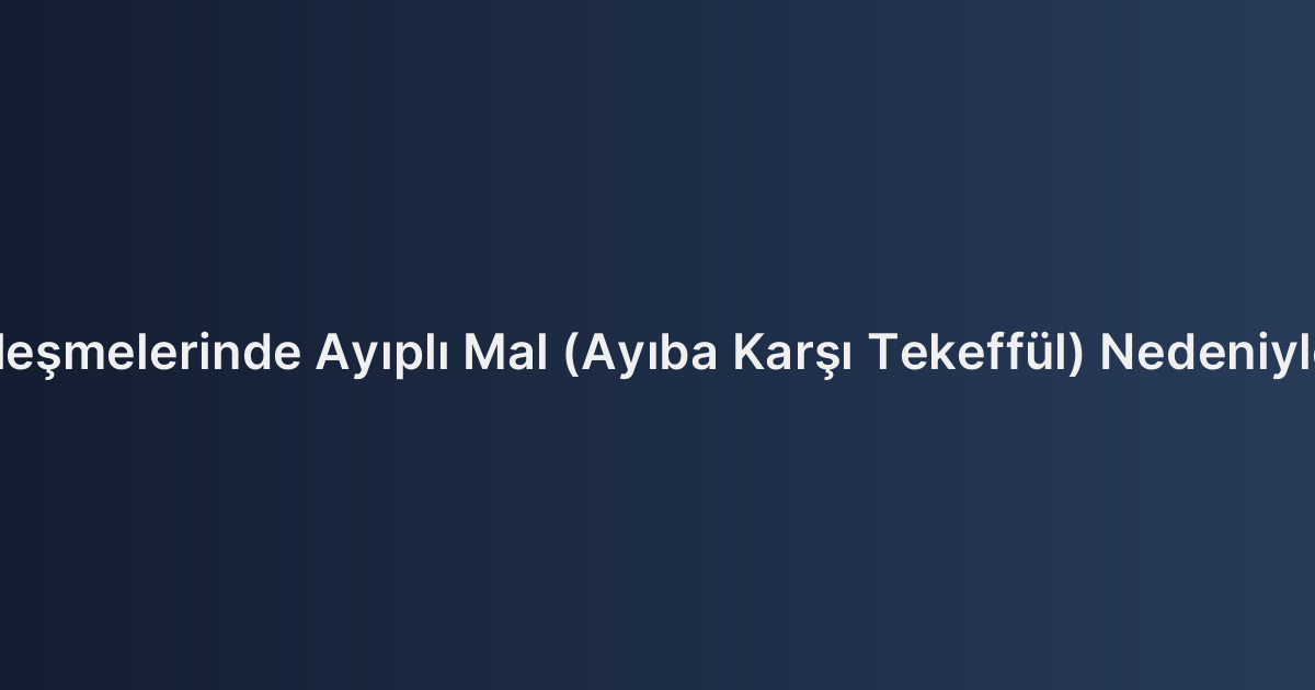 Ticari Satım Sözleşmelerinde Ayıplı Mal (Ayıba Karşı Tekeffül) Nedeniyle Alıcının Hakları