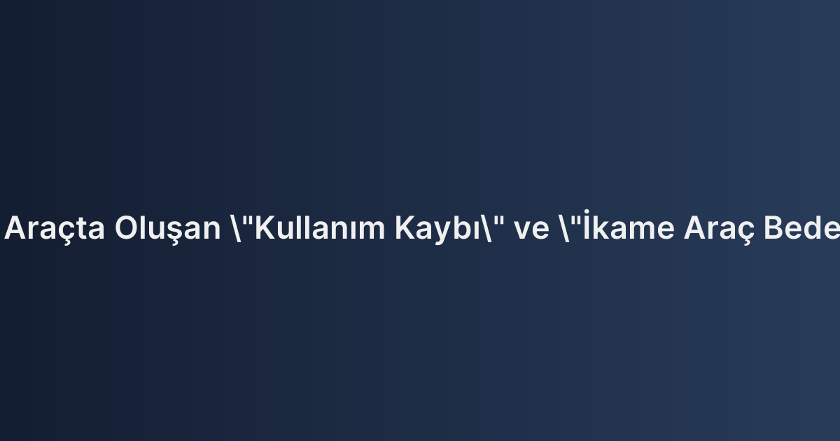 Trafik Kazası Sonrası Araçta Oluşan "Kullanım Kaybı" ve "İkame Araç Bedeli" Arasındaki Farklar