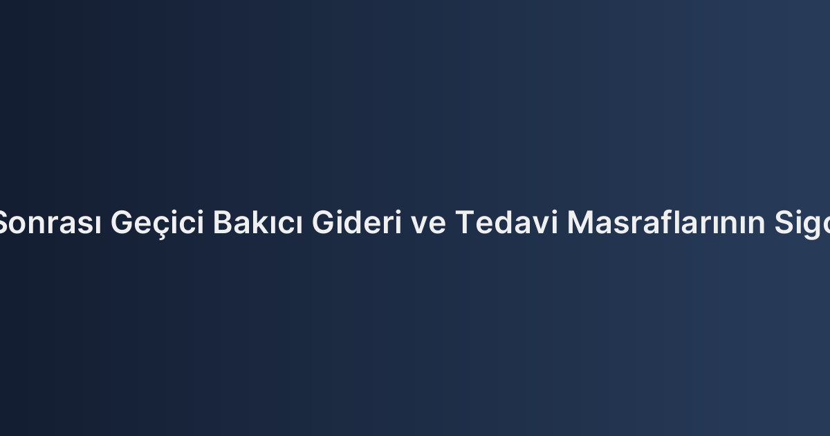 Trafik Kazası Sonrası Geçici Bakıcı Gideri ve Tedavi Masraflarının Sigortadan Tahsili