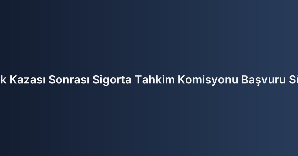 Trafik Kazası Sonrası Sigorta Tahkim Komisyonu Başvuru Süreci