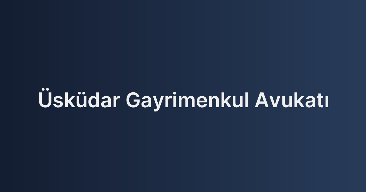 Üsküdar Gayrimenkul Avukatı