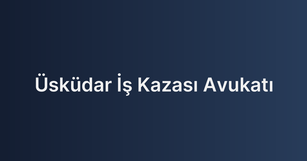 Üsküdar İş Kazası Avukatı