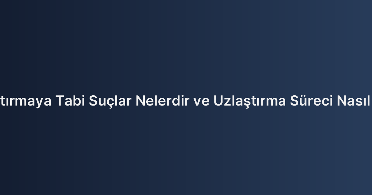 Uzlaştırmaya Tabi Suçlar Nelerdir ve Uzlaştırma Süreci Nasıl İşler?