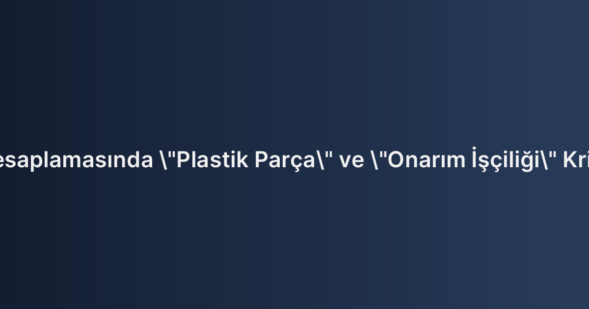 Değer Kaybı Hesaplamasında "Plastik Parça" ve "Onarım İşçiliği" Kriterlerinin Etkisi