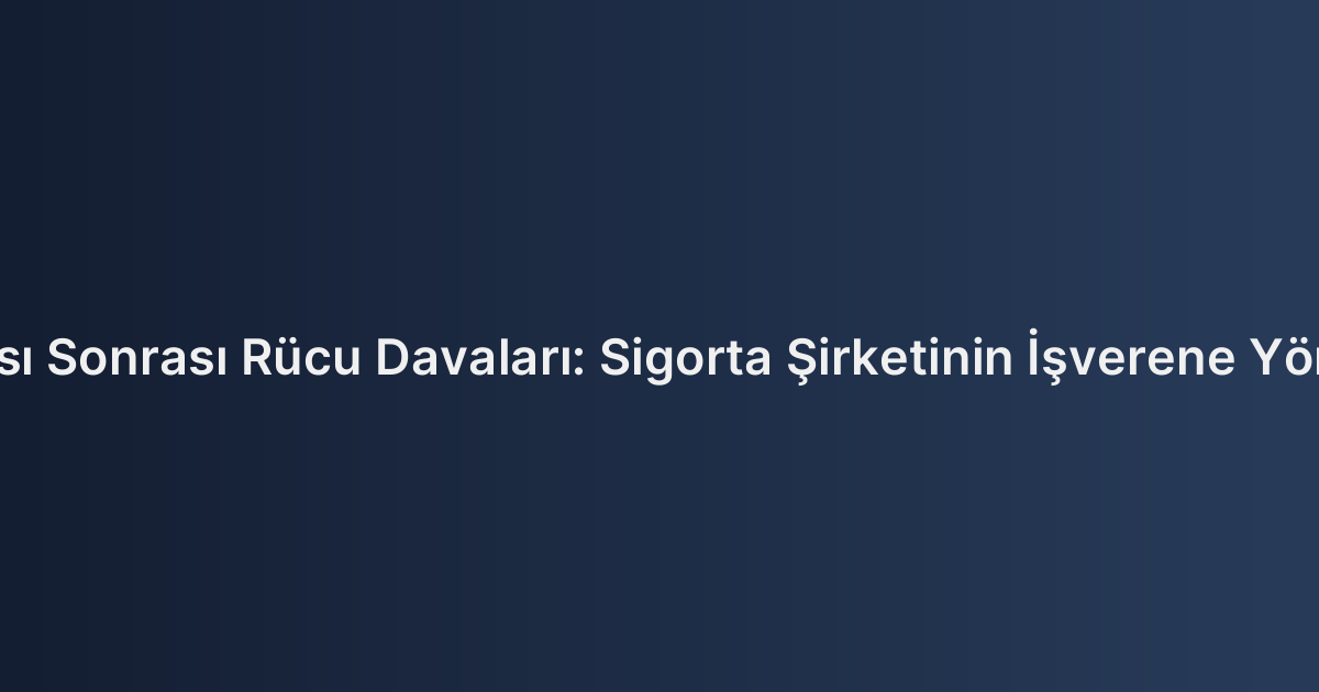 İş Kazası Sonrası Rücu Davaları: Sigorta Şirketinin İşverene Yönelmesi