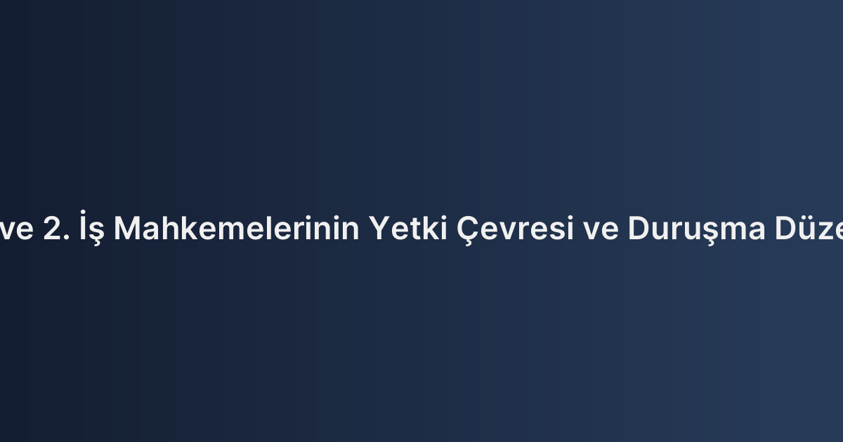 İstanbul Anadolu 1. ve 2. İş Mahkemelerinin Yetki Çevresi ve Duruşma Düzeni Hakkında Bilgiler