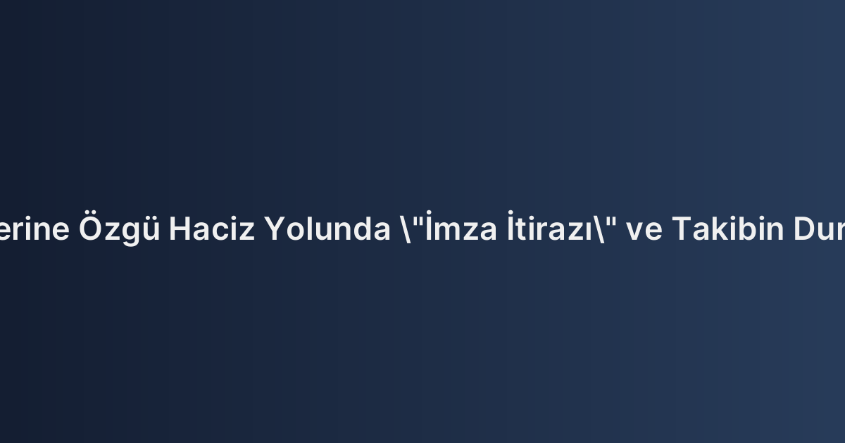 Kambiyo Senetlerine Özgü Haciz Yolunda "İmza İtirazı" ve Takibin Durdurulması Usulü