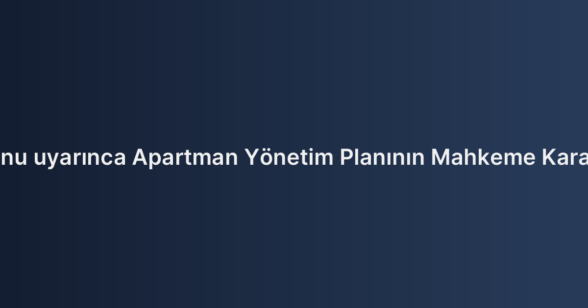 Kat Mülkiyeti Kanunu uyarınca Apartman Yönetim Planının Mahkeme Kararıyla Değiştirilmesi