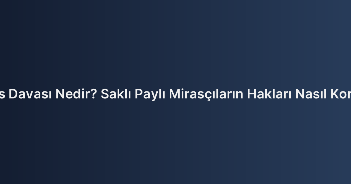 Tenkis Davası Nedir? Saklı Paylı Mirasçıların Hakları Nasıl Korunur?