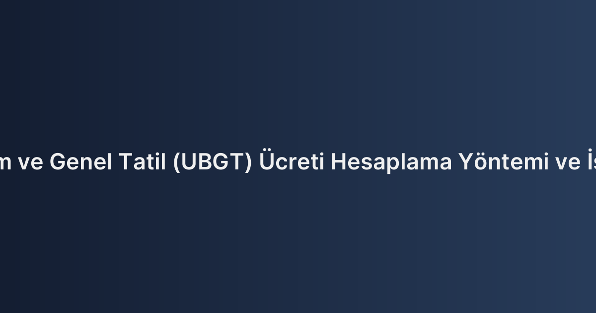 Ulusal Bayram ve Genel Tatil (UBGT) Ücreti Hesaplama Yöntemi ve İspat Kriterleri