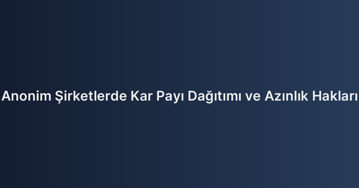 Anonim Şirketlerde Kar Payı Dağıtımı ve Azınlık Hakları