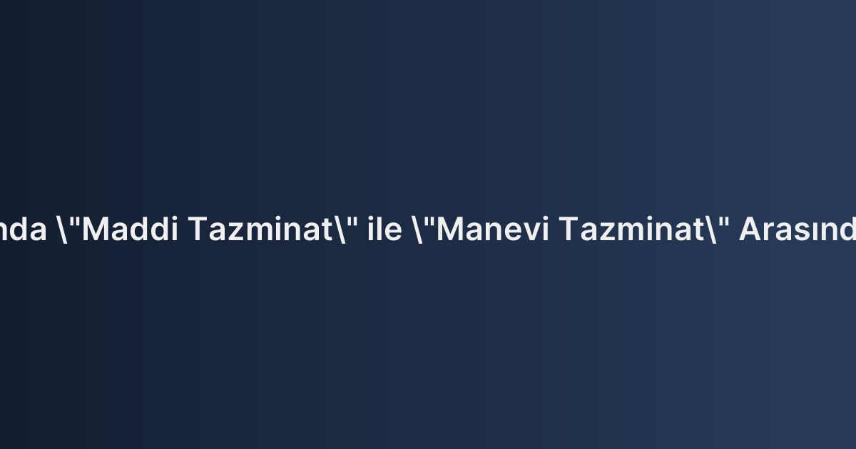 Boşanma Davasında "Maddi Tazminat" ile "Manevi Tazminat" Arasındaki Temel Farklar