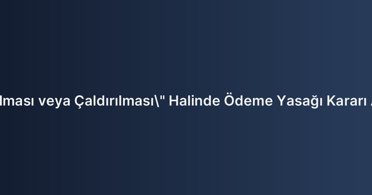 Çekin "Zayi Olması veya Çaldırılması" Halinde Ödeme Yasağı Kararı Alınması Usulü