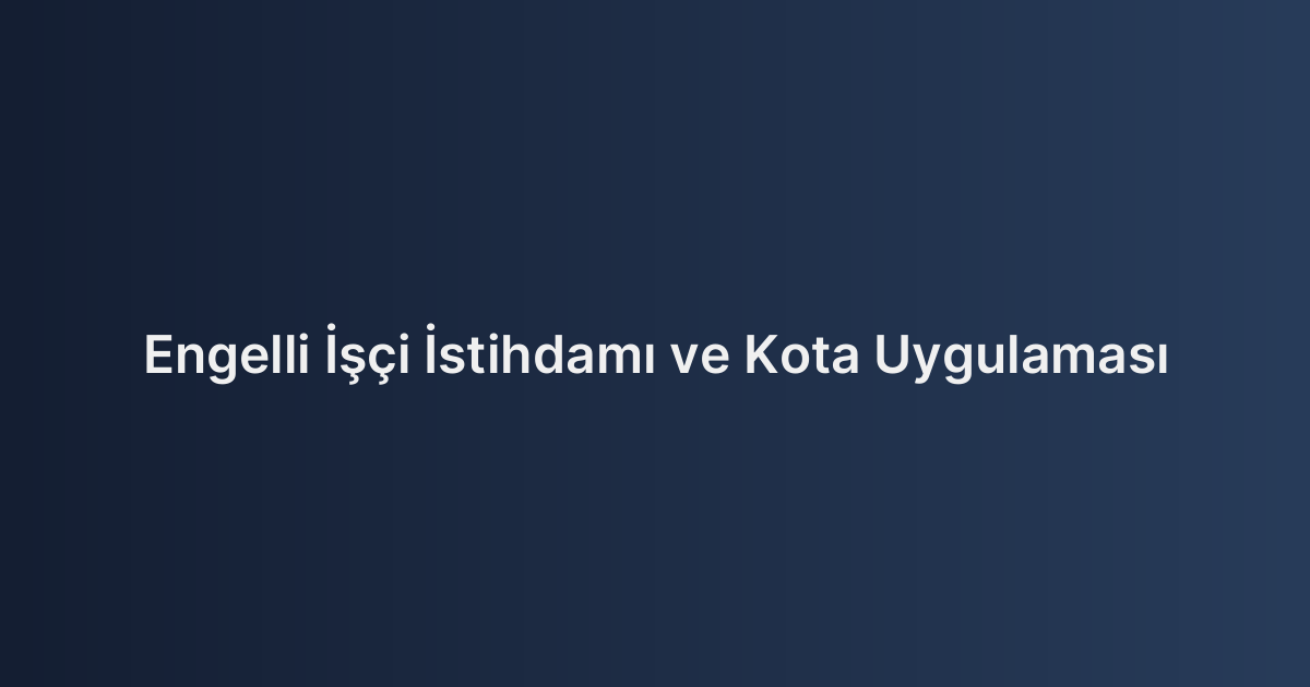Engelli İşçi İstihdamı ve Kota Uygulaması