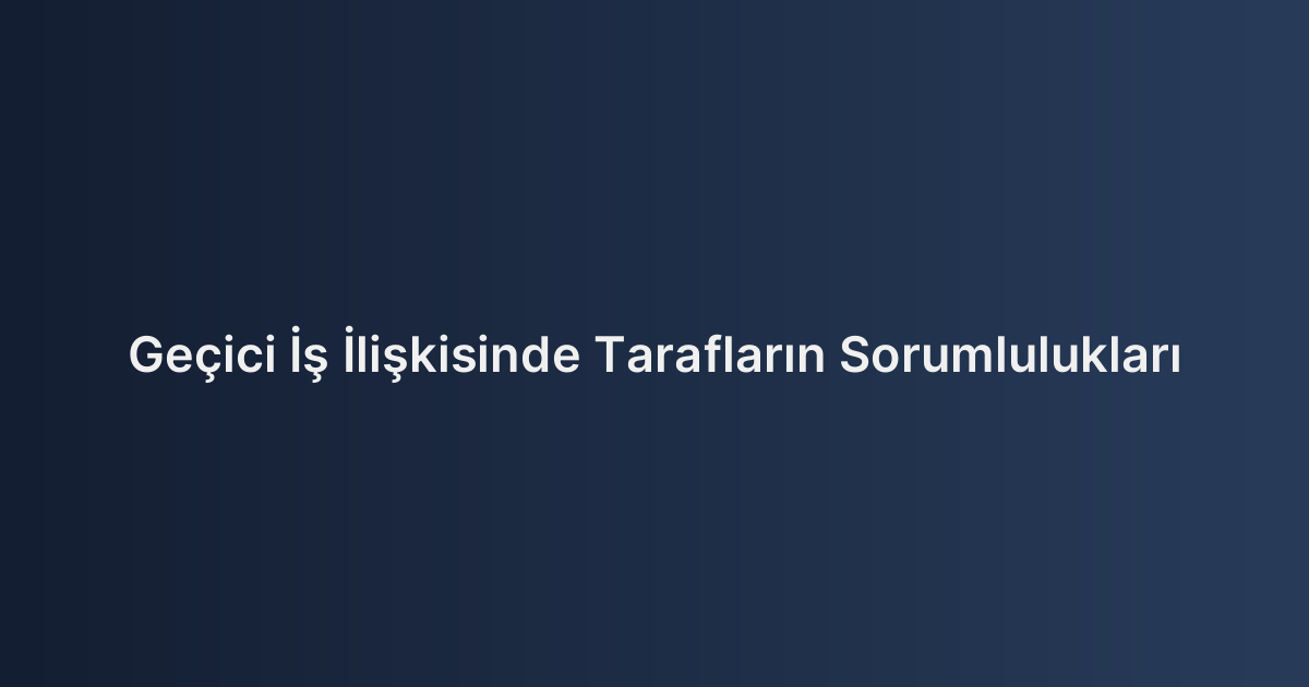 Geçici İş İlişkisinde Tarafların Sorumlulukları