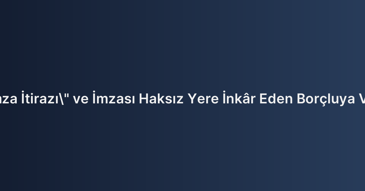 İcra Takibinde "İmza İtirazı" ve İmzası Haksız Yere İnkâr Eden Borçluya Verilen Para Cezası