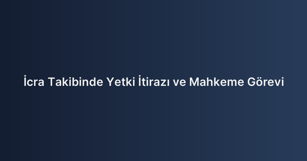 İcra Takibinde Yetki İtirazı ve Mahkeme Görevi