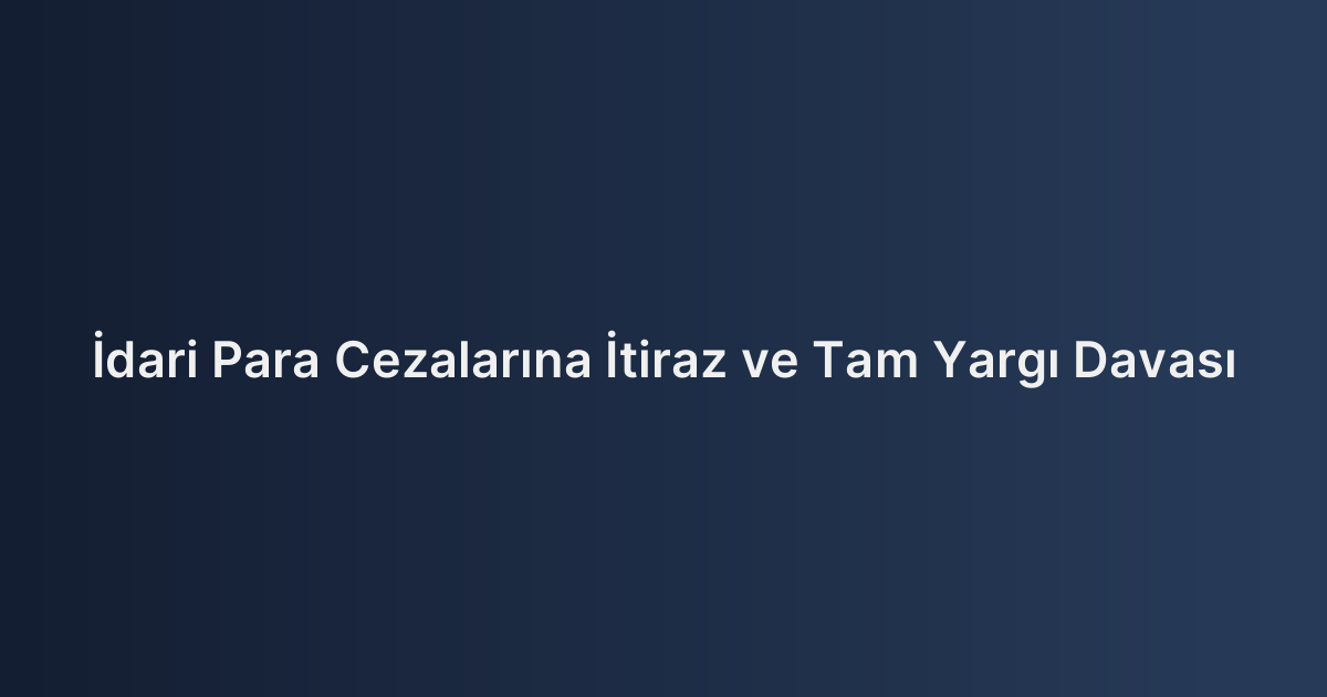 İdari Para Cezalarına İtiraz ve Tam Yargı Davası