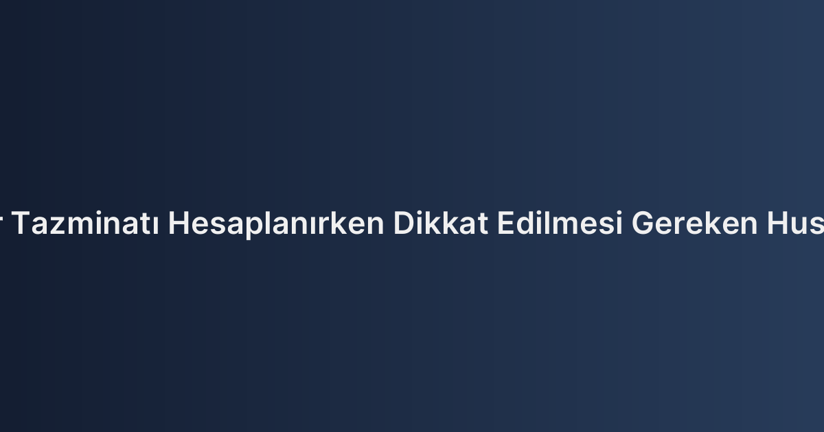 İhbar Tazminatı Hesaplanırken Dikkat Edilmesi Gereken Hususlar