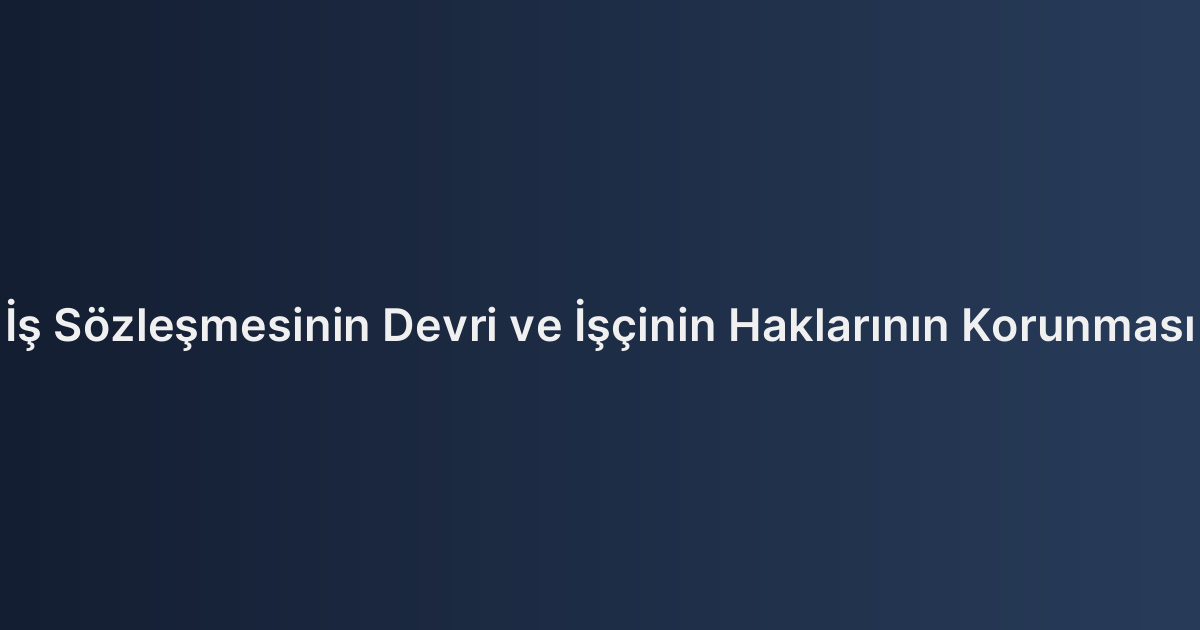 İş Sözleşmesinin Devri ve İşçinin Haklarının Korunması