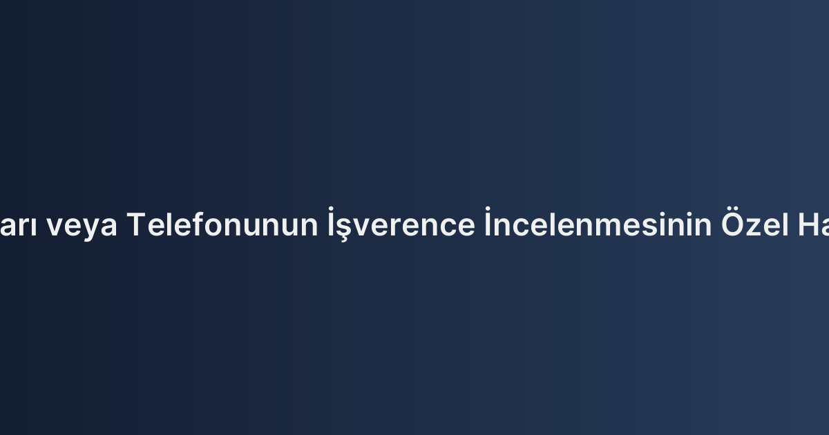 İşçinin Şahsi Bilgisayarı veya Telefonunun İşverence İncelenmesinin Özel Hayatın Gizliliği Boyutu