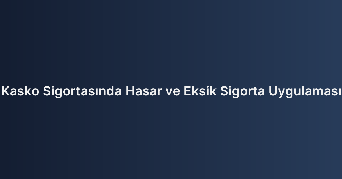 Kasko Sigortasında Hasar ve Eksik Sigorta Uygulaması