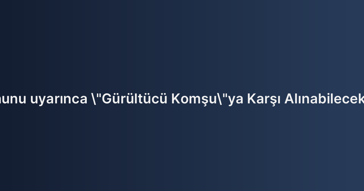 Kat Mülkiyeti Kanunu uyarınca "Gürültücü Komşu"ya Karşı Alınabilecek Hukuki Önlemler