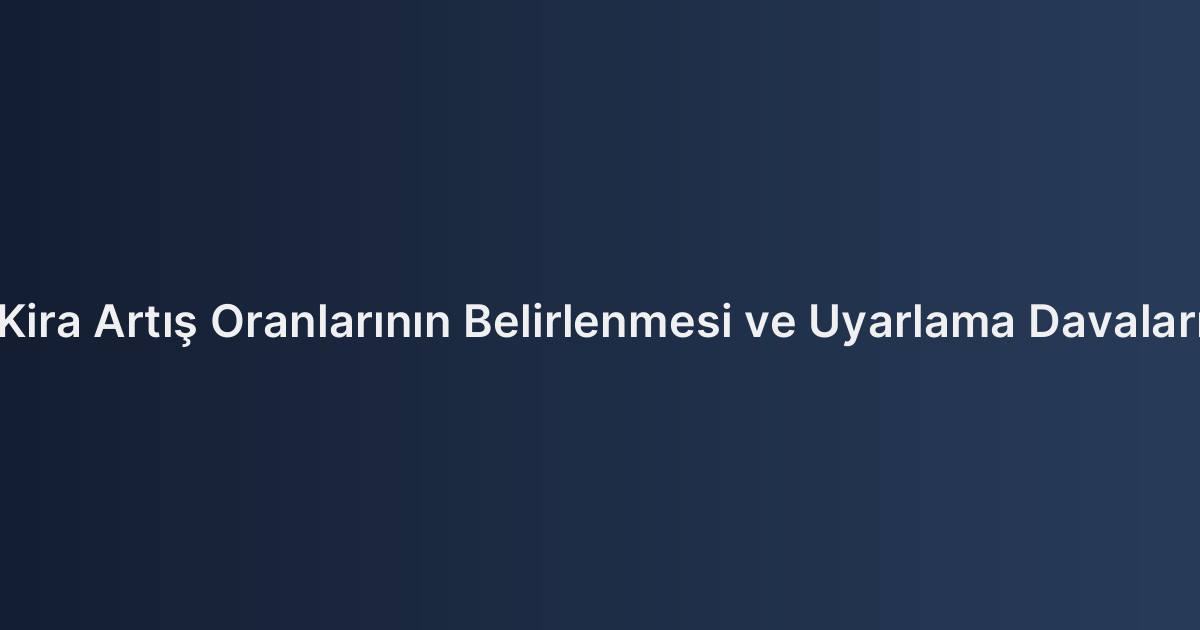 Kira Artış Oranlarının Belirlenmesi ve Uyarlama Davaları