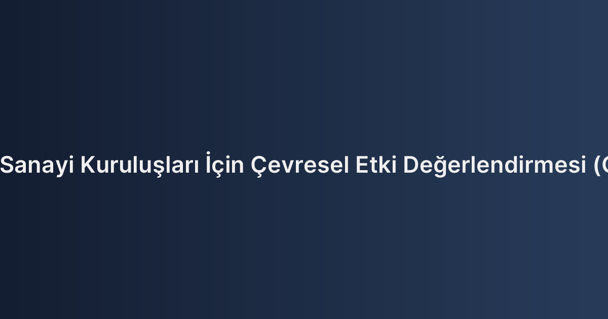 Kocaeli Bölgesindeki Sanayi Kuruluşları İçin Çevresel Etki Değerlendirmesi (ÇED) Hukuki Süreçleri