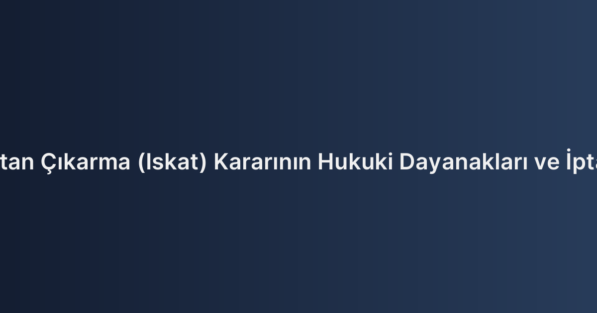 Mirasçılıktan Çıkarma (Iskat) Kararının Hukuki Dayanakları ve İptali Şartları