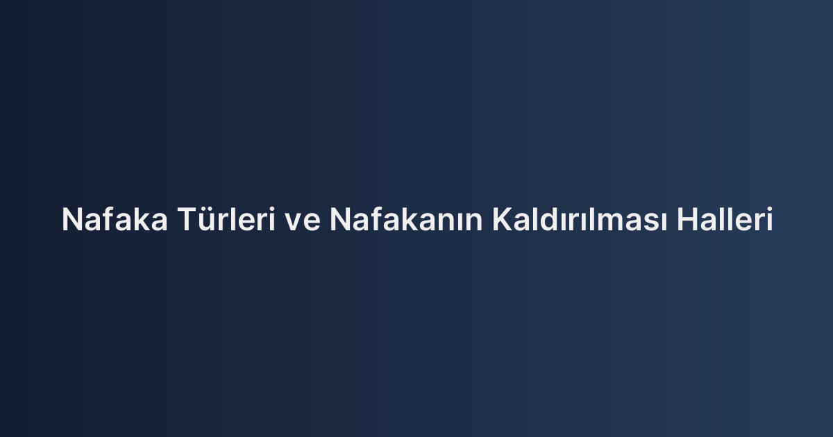 Nafaka Türleri ve Nafakanın Kaldırılması Halleri